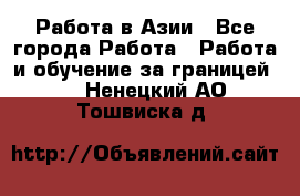 Работа в Азии - Все города Работа » Работа и обучение за границей   . Ненецкий АО,Тошвиска д.